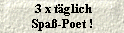  3 x t�glich
 Spa�-Poet ! 