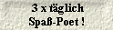  3 x t�glich
 Spa�-Poet ! 