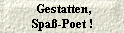  Gestatten,
 Spa�-Poet ! 