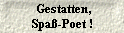  Gestatten,
 Spa�-Poet ! 